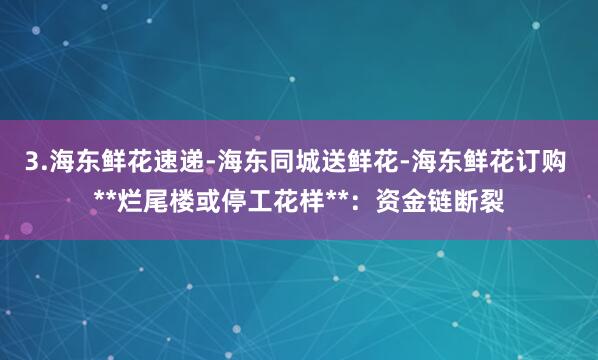 3.海东鲜花速递-海东同城送鲜花-海东鲜花订购 **烂尾楼或停工花样**：资金链断裂