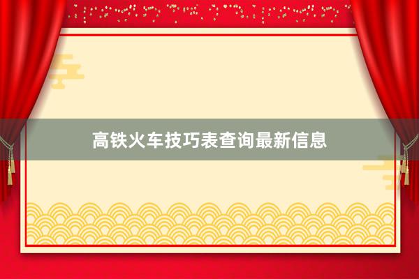高铁火车技巧表查询最新信息