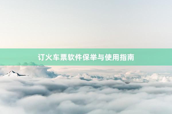 订火车票软件保举与使用指南