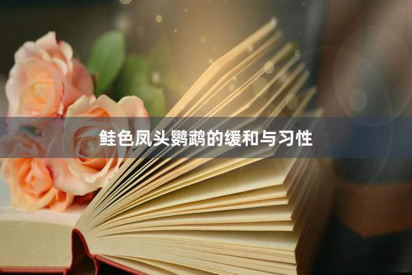 鲑色凤头鹦鹉的缓和与习性