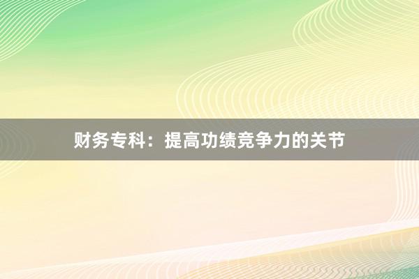 财务专科:提高功绩竞争力的关节