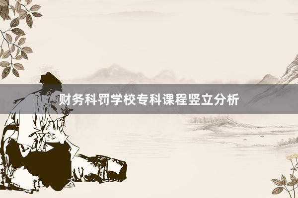 财务科罚学校专科课程竖立分析