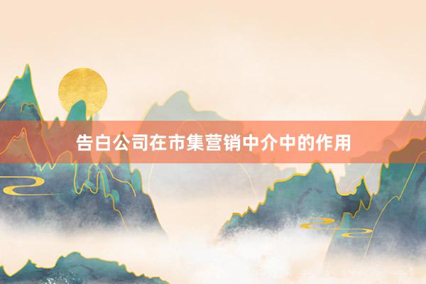 告白公司在市集营销中介中的作用